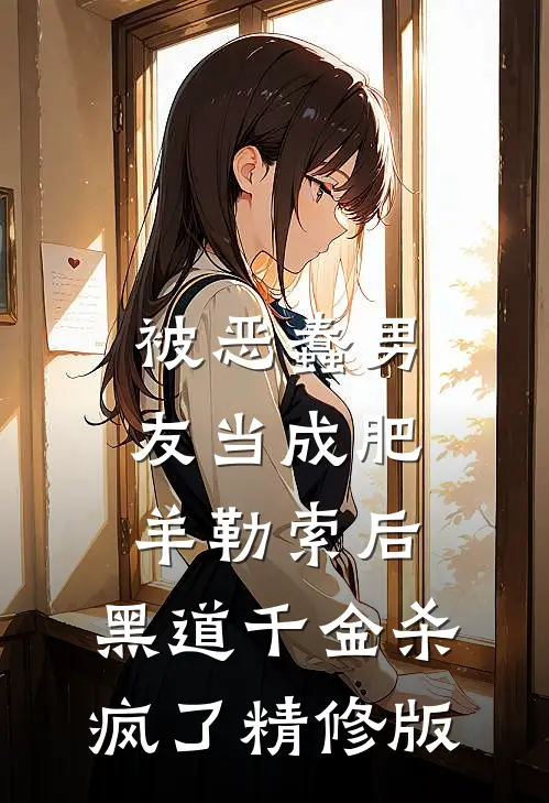 被恶蠢男友当成肥羊勒索后，黑道千金杀疯了精修版