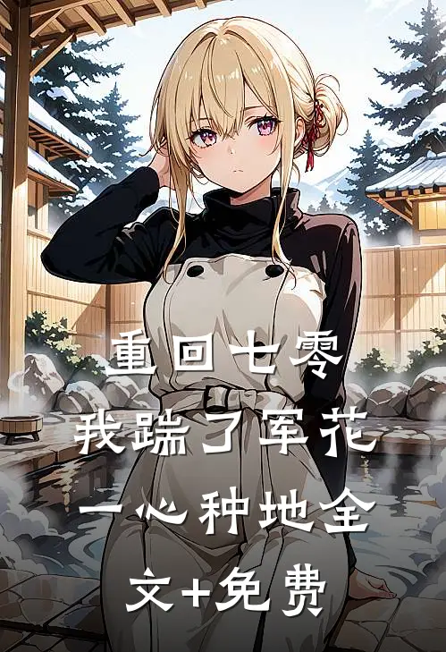重回七零，我踹了军花一心种地全文+免费