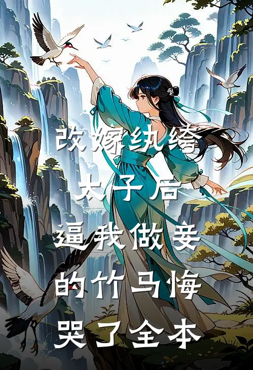 改嫁纨绔太子后，逼我做妾的竹马悔哭了全本