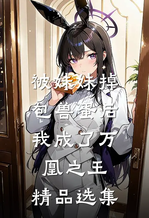 被妹妹掉包兽蛋后，我成了万凰之王。精品选集