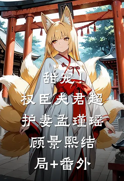 甜宠！权臣夫君超护妻孟瑾瑶顾景熙结局+番外