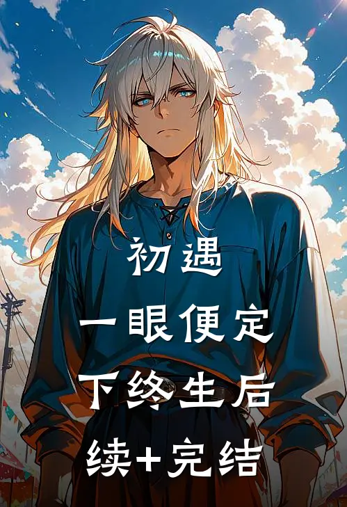 初遇：一眼便定下终生后续+完结