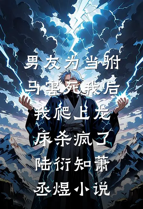 男友为当驸马害死我后，我爬上龙床杀疯了陆衍知萧丞煜小说