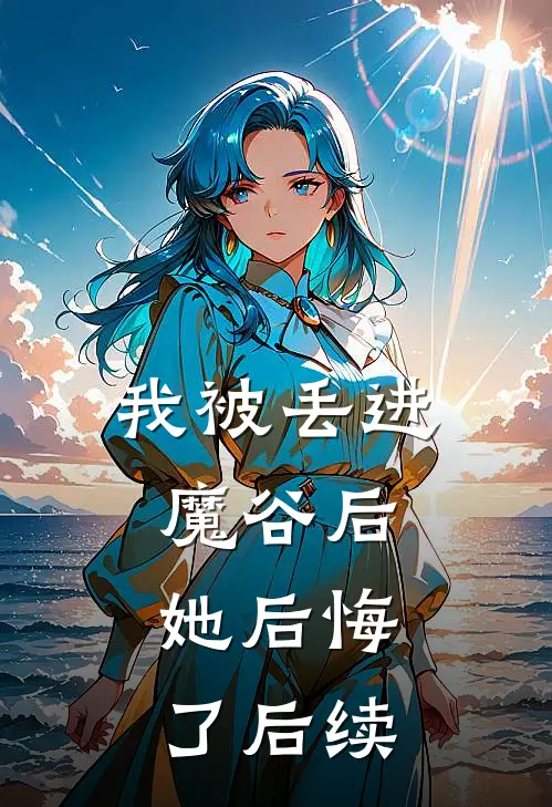 我被丢进魔谷后，她后悔了后续