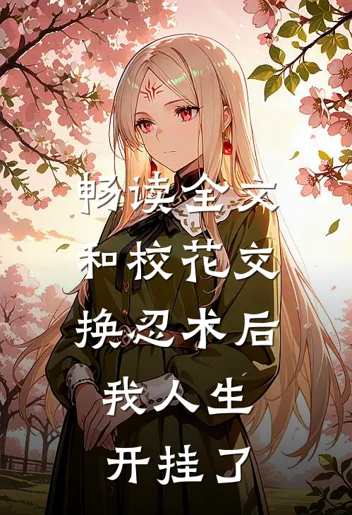 畅读全文和校花交换忍术后，我人生开挂了