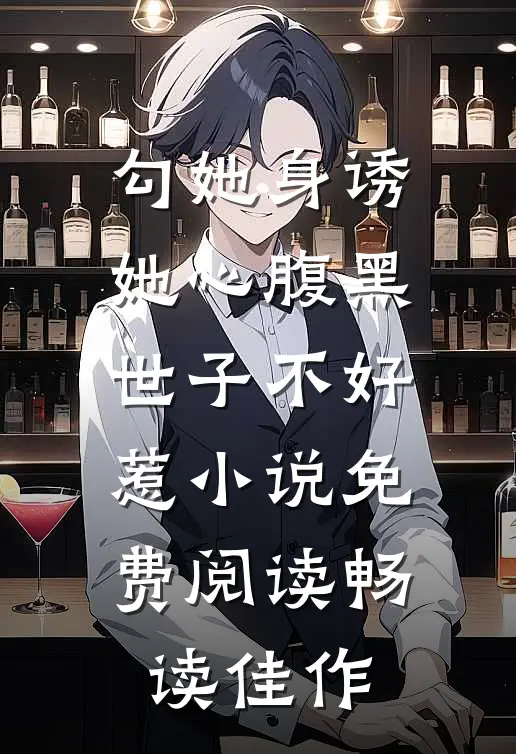 勾她身诱她心腹黑世子不好惹小说免费阅读畅读佳作