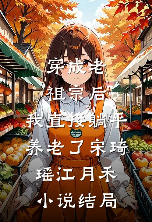 穿成老祖宗后，我直接躺平养老了宋琦瑶江月禾小说结局
