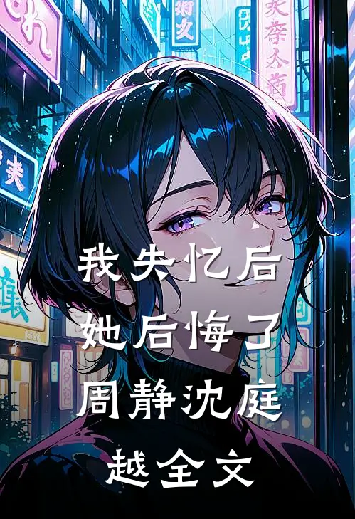 我失忆后,她后悔了周静沈庭越全文免费阅读