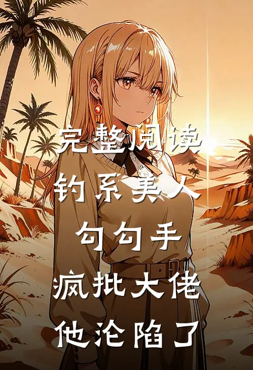 完整阅读钓系美人勾勾手，疯批大佬他沦陷了