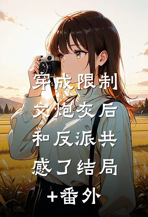 穿成限制文炮灰后，和反派共感了结局+番外