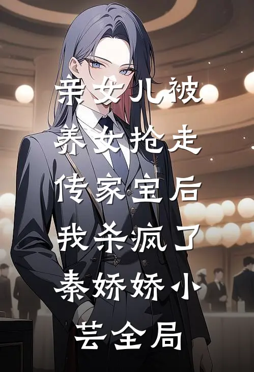 亲女儿被养女抢走传家宝后，我杀疯了秦娇娇小芸全局