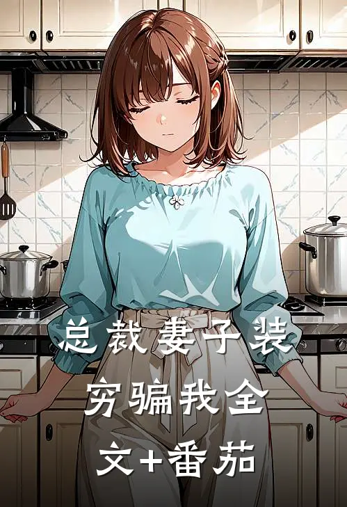 总裁妻子装穷骗我全文+番茄