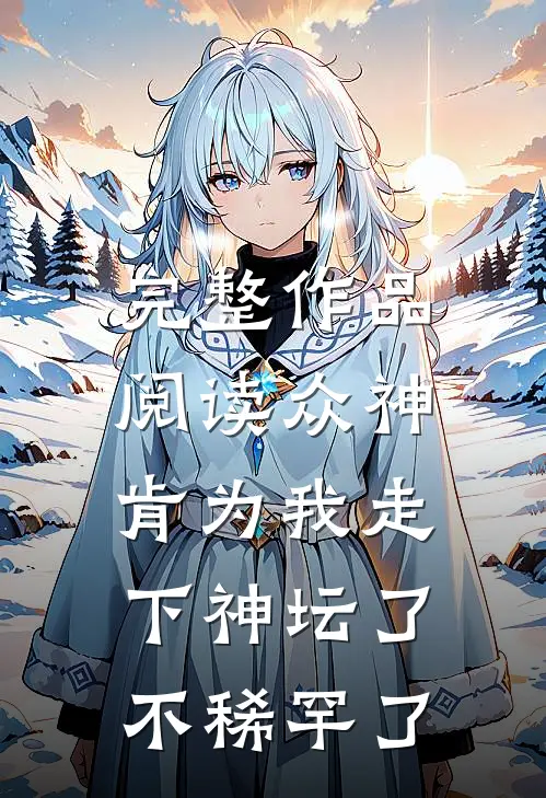 完整作品阅读众神肯为我走下神坛了,不稀罕了