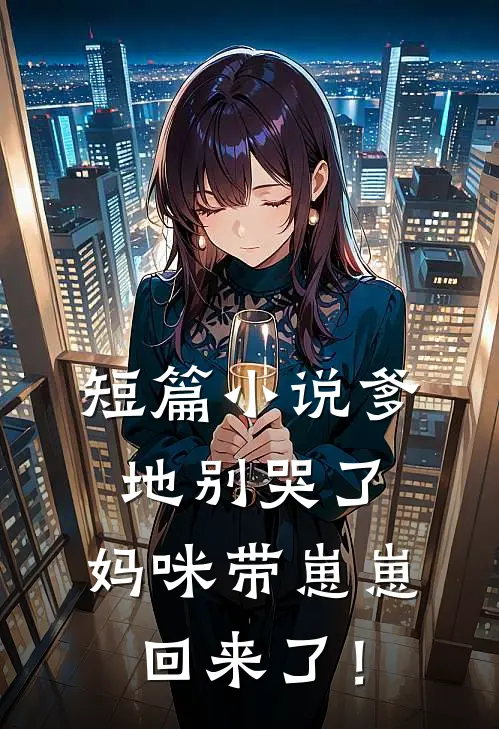 短篇小说爹地别哭了，妈咪带崽崽回来了！