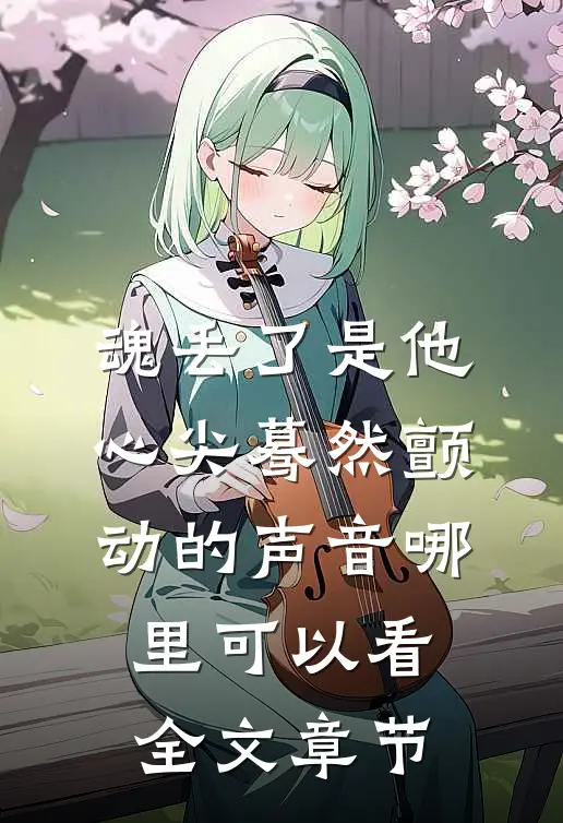 魂丢了是他心尖蓦然颤动的声音哪里可以看全文章节