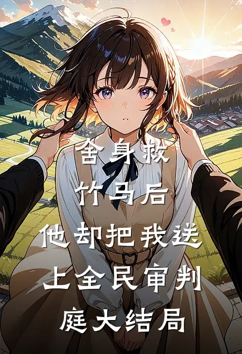 舍身救竹马后，他却把我送上全民审判庭大结局