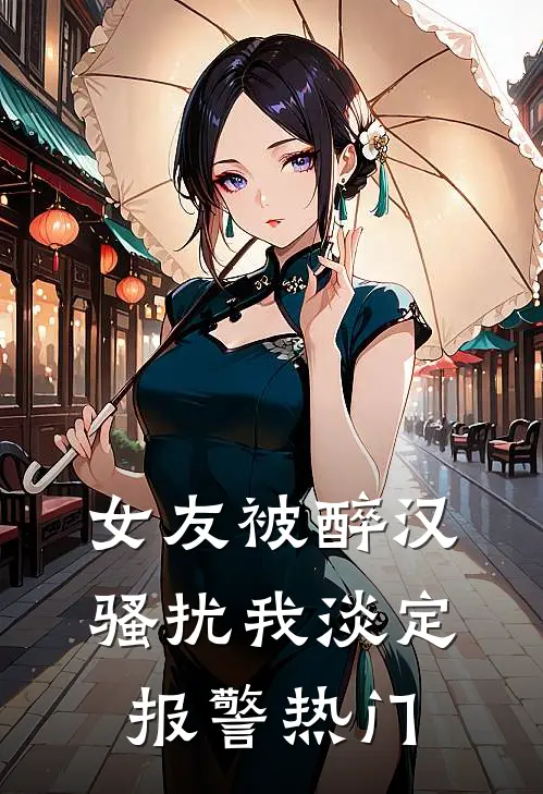 女友被醉汉骚扰我淡定报警热门
