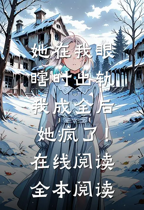 她在我眼瞎时出轨，我成全后她疯了！在线阅读全本阅读