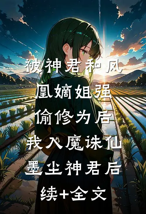 被神君和凤凰嫡姐强偷修为后，我入魔诛仙墨尘神君后续+全文