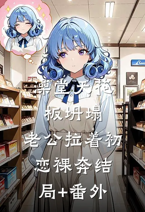 澡堂天花板坍塌，老公拉着初恋裸奔结局+番外