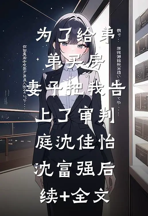 为了给弟弟买房，妻子把我告上了审判庭沈佳怡沈富强后续+全文
