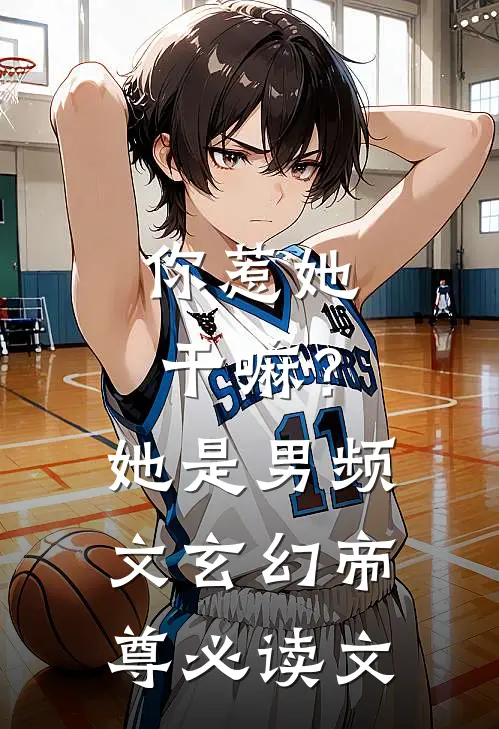 你惹她干嘛？她是男频文玄幻帝尊必读文