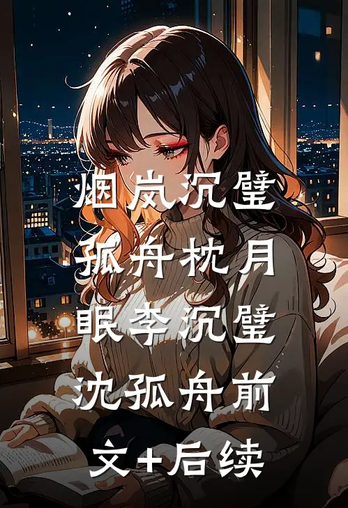 烟岚沉璧，孤舟枕月眠李沉璧沈孤舟前文+后续