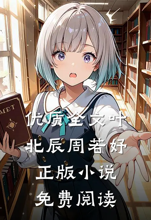 优质全文叶北辰周若妤正版小说免费阅读