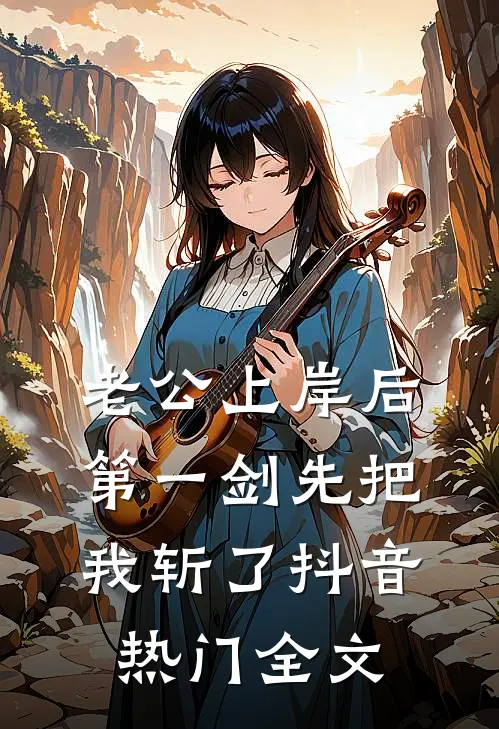 老公上岸后第一剑先把我斩了抖音热门全文