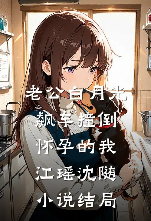 老公白月光飙车撞倒怀孕的我江瑶沈随小说结局