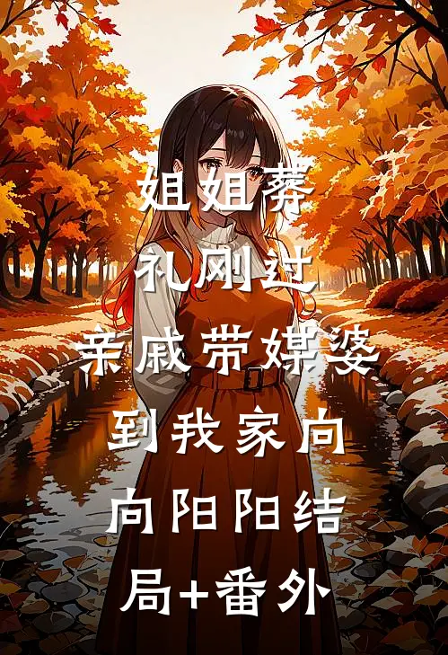 姐姐葬礼刚过，亲戚带媒婆到我家向向阳阳结局+番外