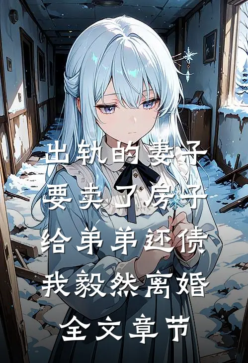 出轨的妻子要卖了房子给弟弟还债，我毅然离婚全文章节