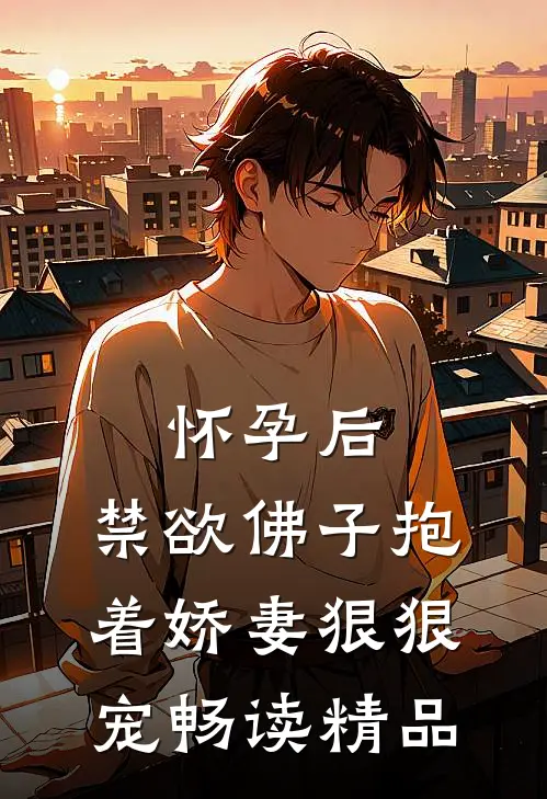 怀孕后，禁欲佛子抱着娇妻狠狠宠畅读精品