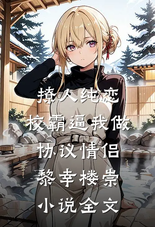 撩人纯恋：校霸逼我做协议情侣黎幸楼崇小说全文