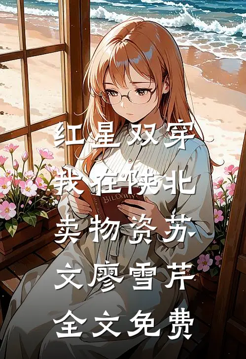 红星双穿：我在陕北卖物资苏文廖雪芹全文免费