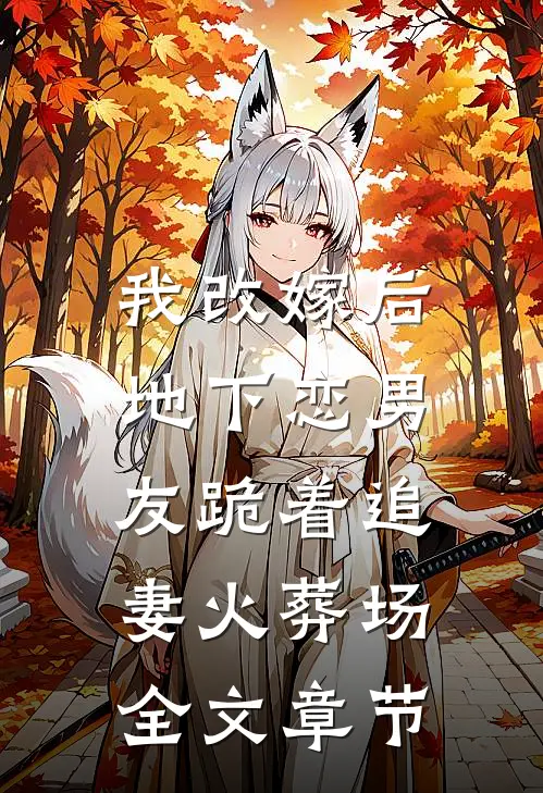 我改嫁后，地下恋男友跪着追妻火葬场全文章节