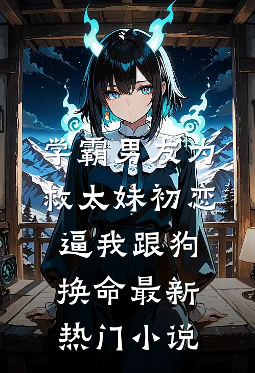 学霸男友为救太妹初恋，逼我跟狗换命最新热门小说