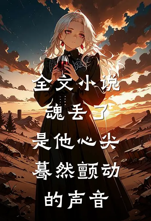 全文小说魂丢了，是他心尖蓦然颤动的声音