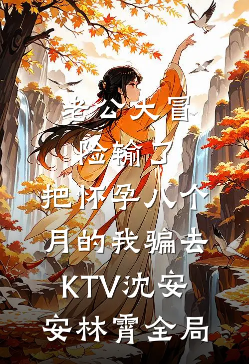 老公大冒险输了，把怀孕八个月的我骗去KTV沈安安林霄全局