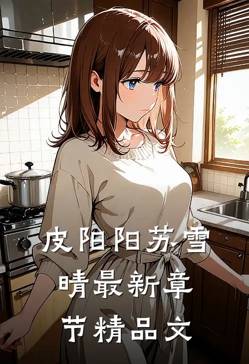 皮阳阳苏雪晴最新章节精品文