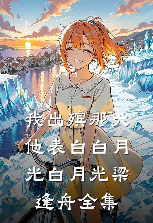 我出殡那天，他表白白月光白月光梁逢舟 全集