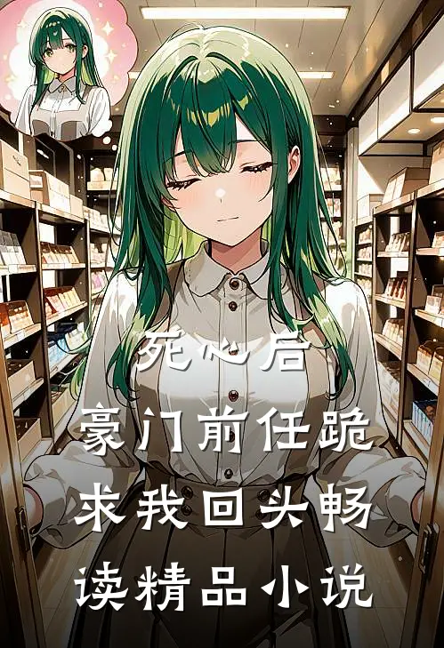 死心后，豪门前任跪求我回头畅读精品小说