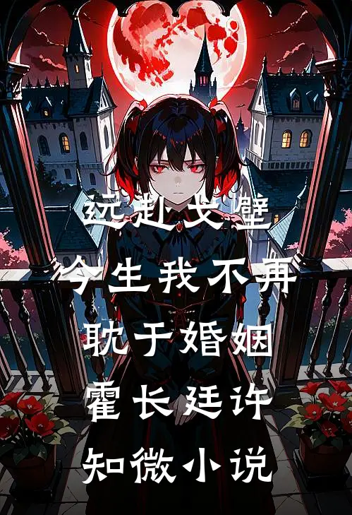 远赴戈壁，今生我不再耽于婚姻霍长廷许知微小说