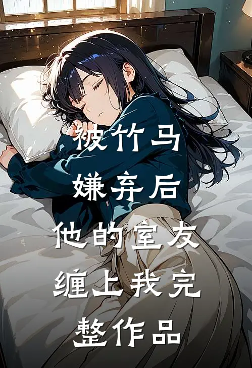 被竹马嫌弃后，他的室友缠上我完整作品