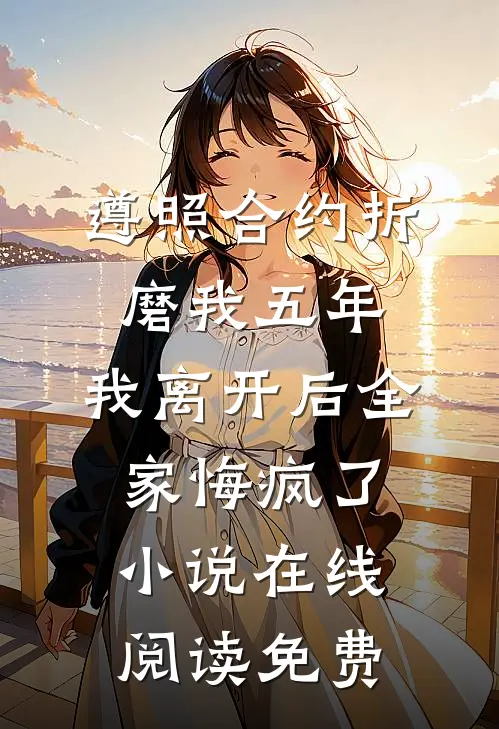 遵照合约折磨我五年，我离开后全家悔疯了小说在线阅读免费