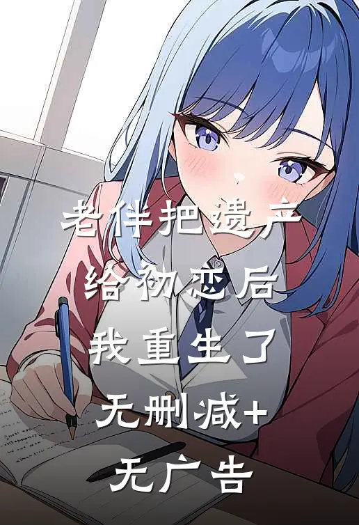 老伴把遗产给初恋后，我重生了无删减+无广告
