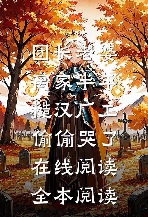 团长老婆离家半年，糙汉厂工偷偷哭了在线阅读全本阅读