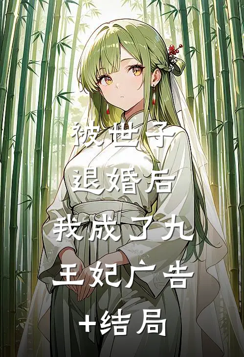 被世子退婚后，我成了九王妃广告+结局
