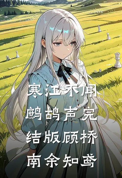 寒江不闻鹧鸪声完结版顾桥南余知鸢