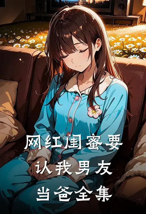 网红闺蜜要认我男友当爸 全集